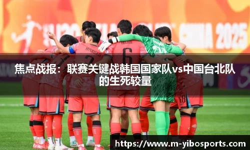 焦点战报：联赛关键战韩国国家队vs中国台北队的生死较量